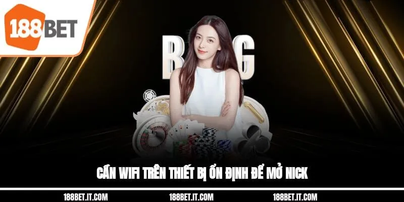Cần wifi trên thiết bị ổn định để mở nick