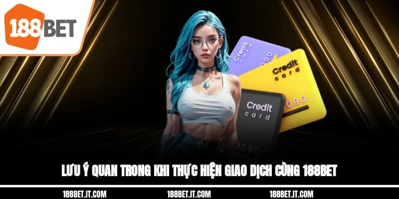 Lưu ý quan trong khi thực hiện giao dịch cùng 188BET 